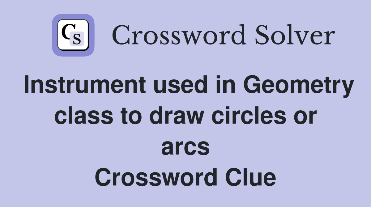 Instrument used in Geometry class to draw circles or arcs Crossword